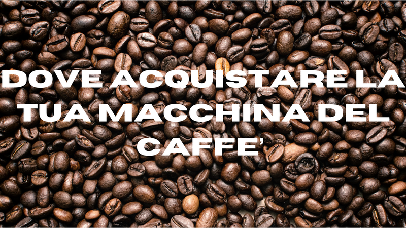 Dove Acquistare la tua macchina del caffè !